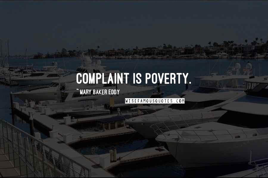Mary Baker Eddy Quotes: Complaint is poverty.