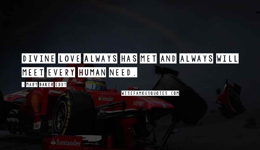 Mary Baker Eddy Quotes: Divine love always has met and always will meet every human need.