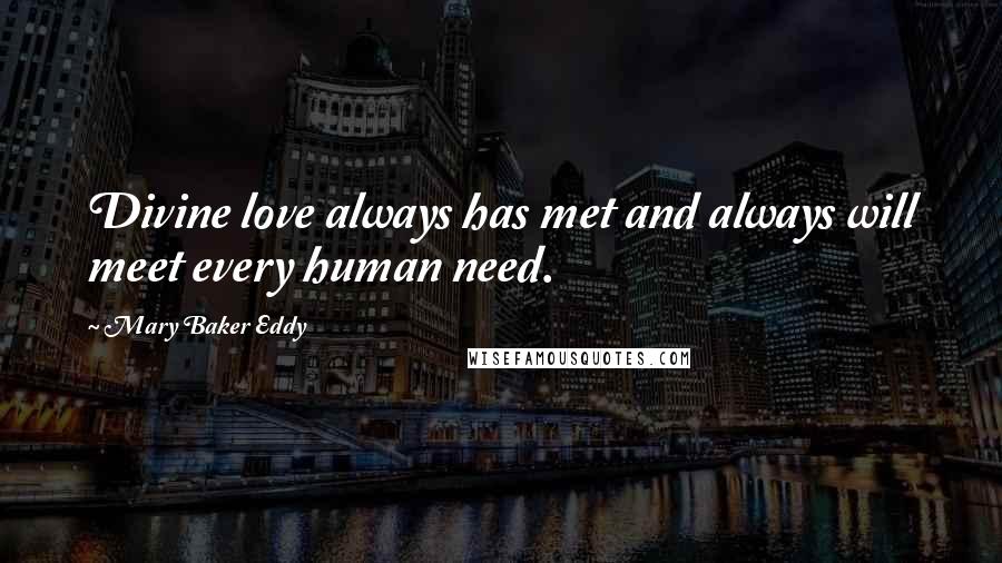 Mary Baker Eddy Quotes: Divine love always has met and always will meet every human need.