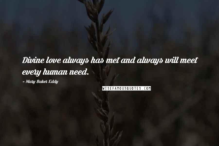 Mary Baker Eddy Quotes: Divine love always has met and always will meet every human need.