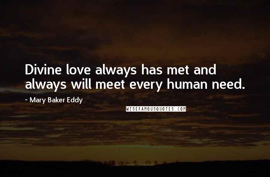 Mary Baker Eddy Quotes: Divine love always has met and always will meet every human need.