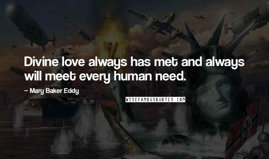 Mary Baker Eddy Quotes: Divine love always has met and always will meet every human need.