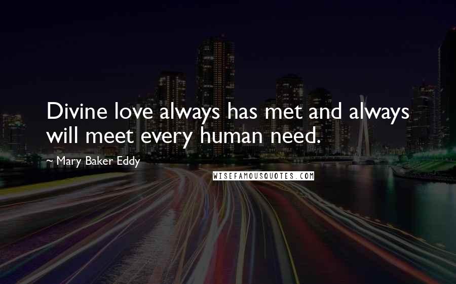 Mary Baker Eddy Quotes: Divine love always has met and always will meet every human need.