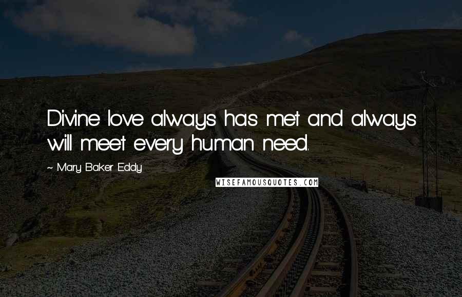 Mary Baker Eddy Quotes: Divine love always has met and always will meet every human need.