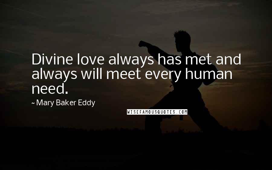 Mary Baker Eddy Quotes: Divine love always has met and always will meet every human need.