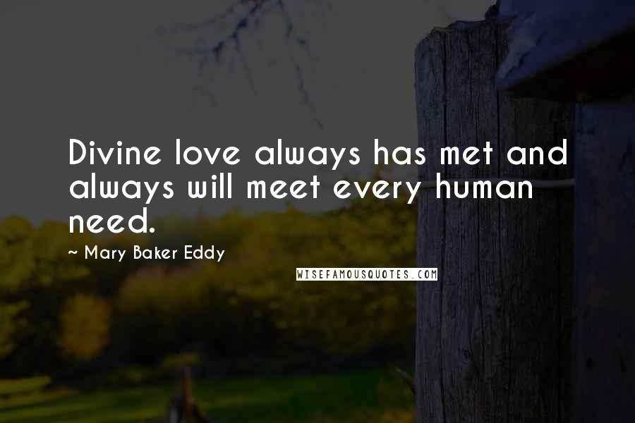 Mary Baker Eddy Quotes: Divine love always has met and always will meet every human need.