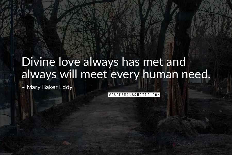 Mary Baker Eddy Quotes: Divine love always has met and always will meet every human need.