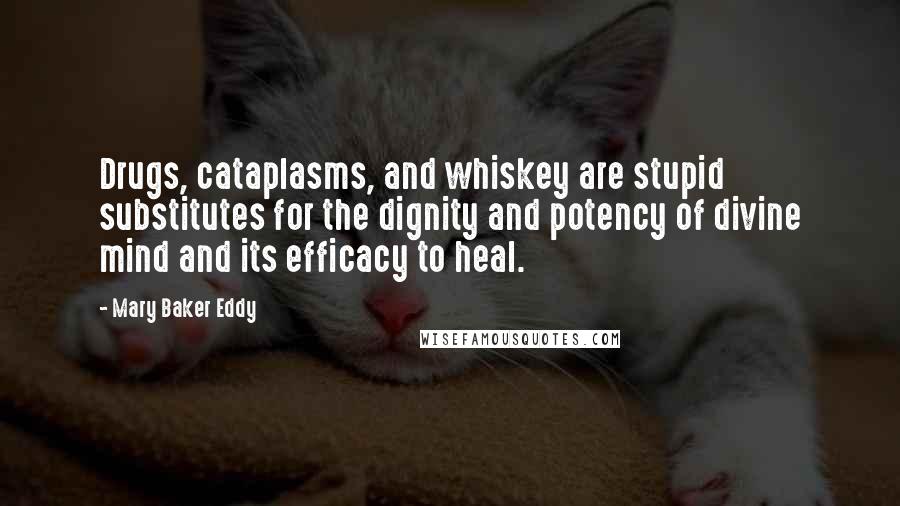 Mary Baker Eddy Quotes: Drugs, cataplasms, and whiskey are stupid substitutes for the dignity and potency of divine mind and its efficacy to heal.
