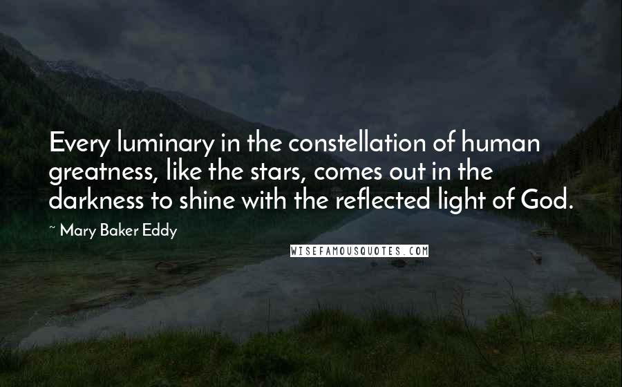 Mary Baker Eddy Quotes: Every luminary in the constellation of human greatness, like the stars, comes out in the darkness to shine with the reflected light of God.