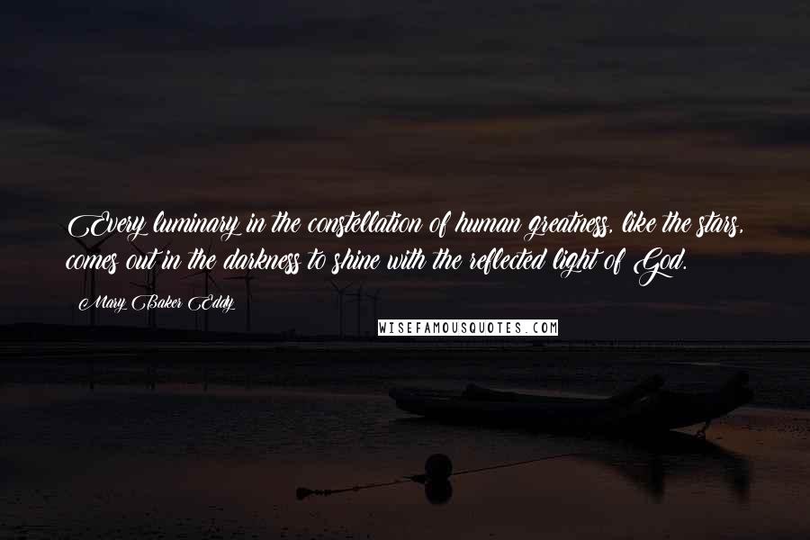 Mary Baker Eddy Quotes: Every luminary in the constellation of human greatness, like the stars, comes out in the darkness to shine with the reflected light of God.