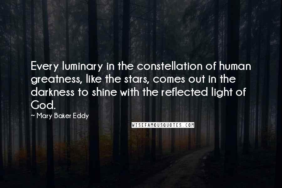 Mary Baker Eddy Quotes: Every luminary in the constellation of human greatness, like the stars, comes out in the darkness to shine with the reflected light of God.