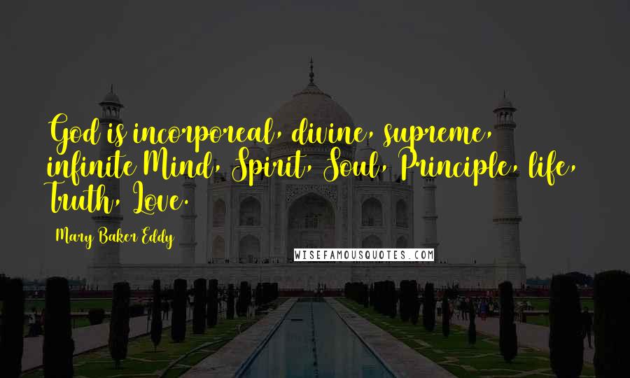 Mary Baker Eddy Quotes: God is incorporeal, divine, supreme, infinite Mind, Spirit, Soul, Principle, life, Truth, Love.