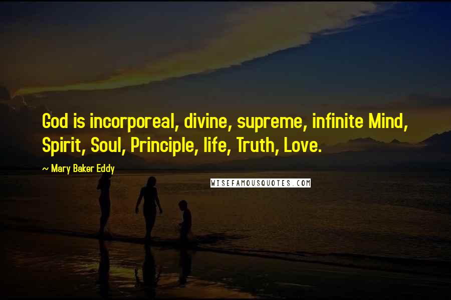 Mary Baker Eddy Quotes: God is incorporeal, divine, supreme, infinite Mind, Spirit, Soul, Principle, life, Truth, Love.