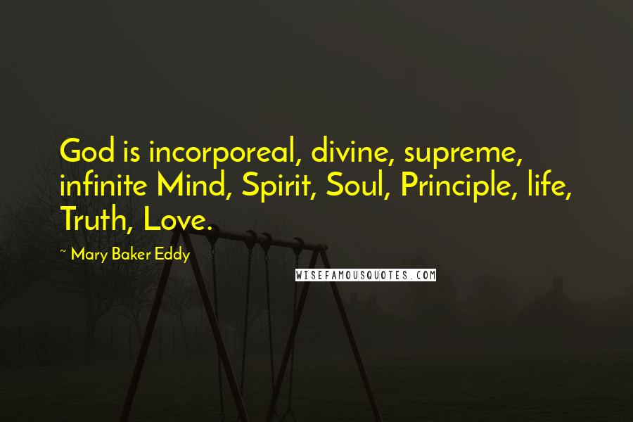 Mary Baker Eddy Quotes: God is incorporeal, divine, supreme, infinite Mind, Spirit, Soul, Principle, life, Truth, Love.