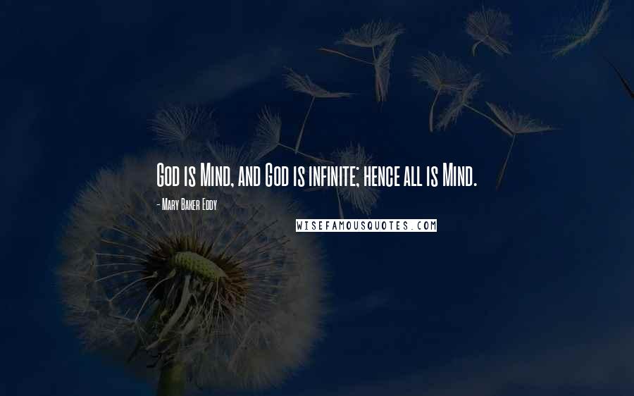 Mary Baker Eddy Quotes: God is Mind, and God is infinite; hence all is Mind.