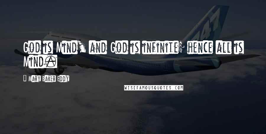 Mary Baker Eddy Quotes: God is Mind, and God is infinite; hence all is Mind.