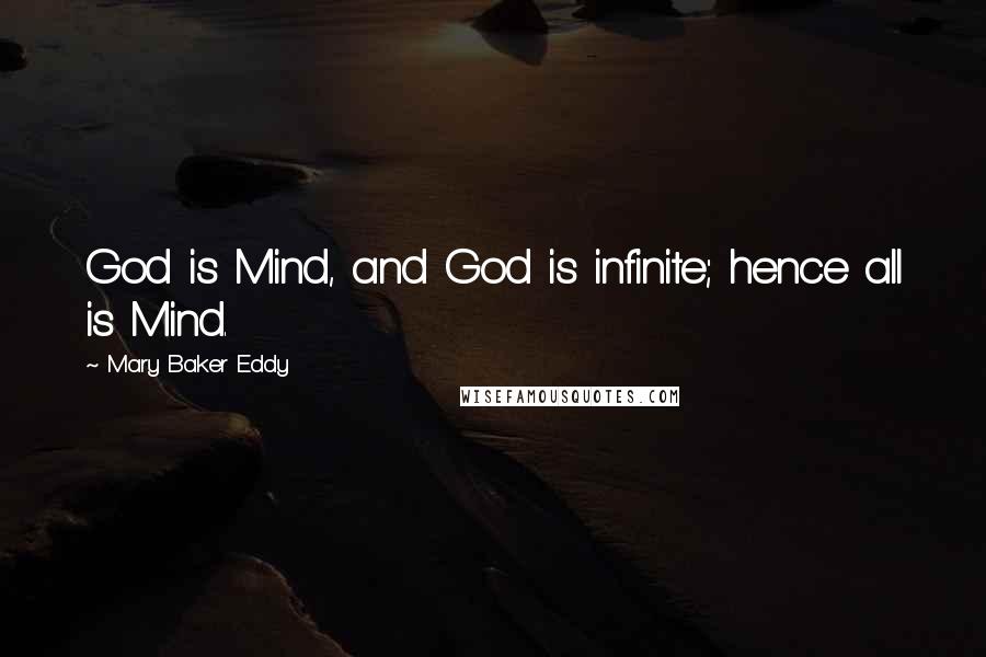 Mary Baker Eddy Quotes: God is Mind, and God is infinite; hence all is Mind.