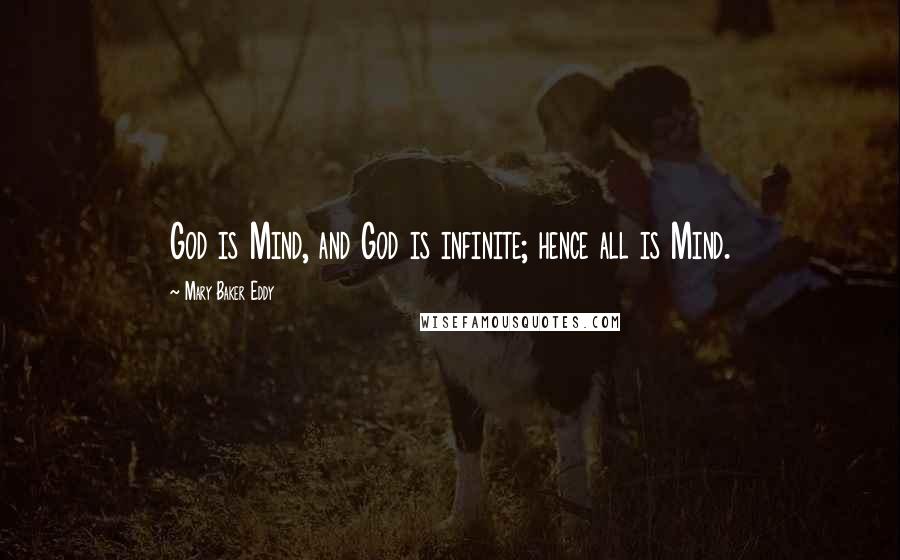 Mary Baker Eddy Quotes: God is Mind, and God is infinite; hence all is Mind.