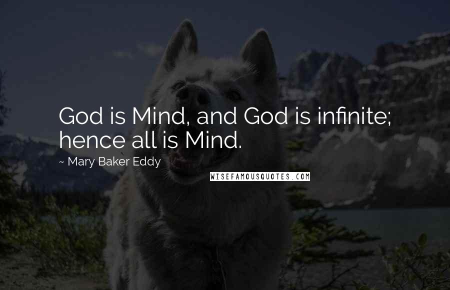 Mary Baker Eddy Quotes: God is Mind, and God is infinite; hence all is Mind.