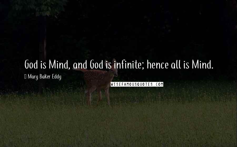 Mary Baker Eddy Quotes: God is Mind, and God is infinite; hence all is Mind.