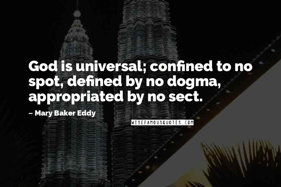 Mary Baker Eddy Quotes: God is universal; confined to no spot, defined by no dogma, appropriated by no sect.