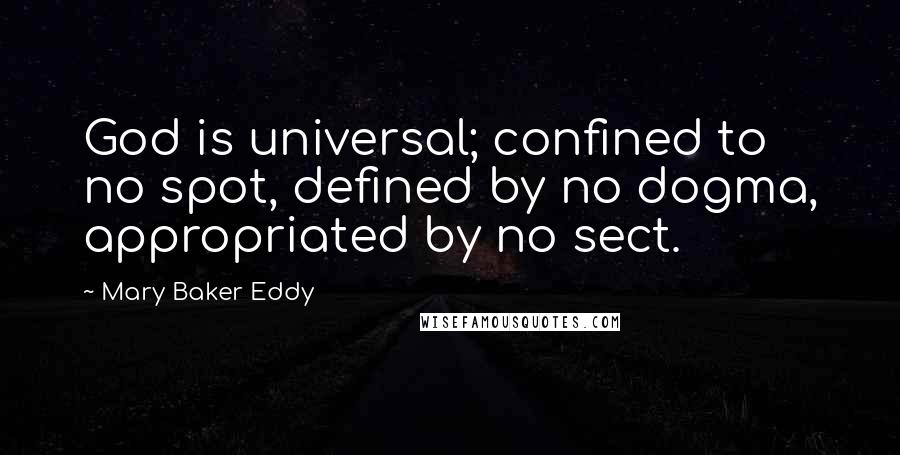 Mary Baker Eddy Quotes: God is universal; confined to no spot, defined by no dogma, appropriated by no sect.