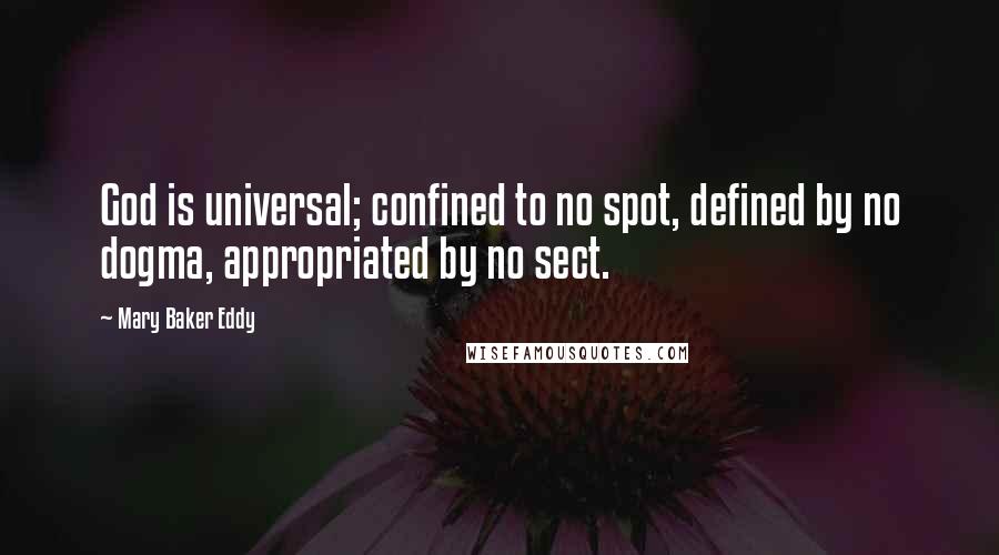 Mary Baker Eddy Quotes: God is universal; confined to no spot, defined by no dogma, appropriated by no sect.