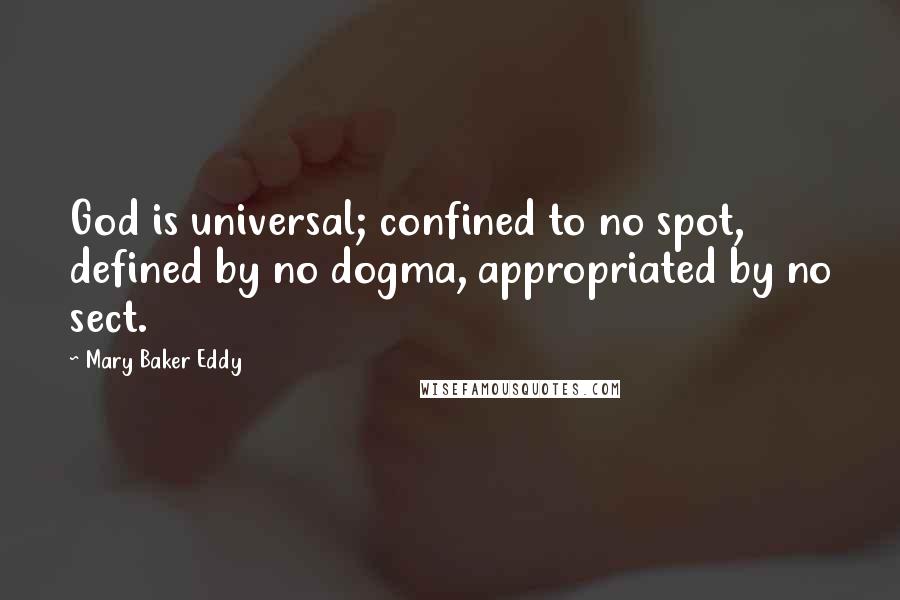 Mary Baker Eddy Quotes: God is universal; confined to no spot, defined by no dogma, appropriated by no sect.