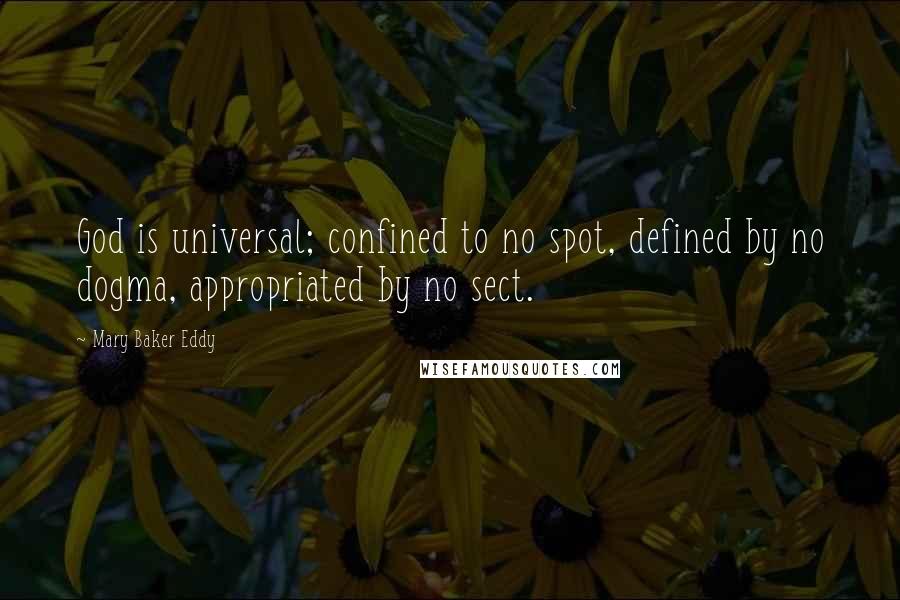 Mary Baker Eddy Quotes: God is universal; confined to no spot, defined by no dogma, appropriated by no sect.