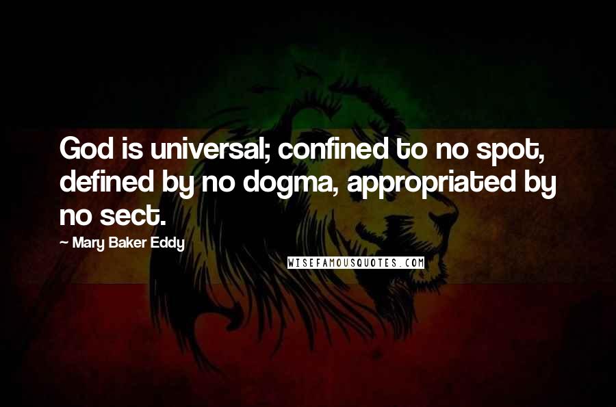 Mary Baker Eddy Quotes: God is universal; confined to no spot, defined by no dogma, appropriated by no sect.