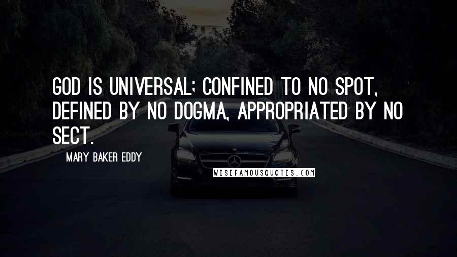 Mary Baker Eddy Quotes: God is universal; confined to no spot, defined by no dogma, appropriated by no sect.