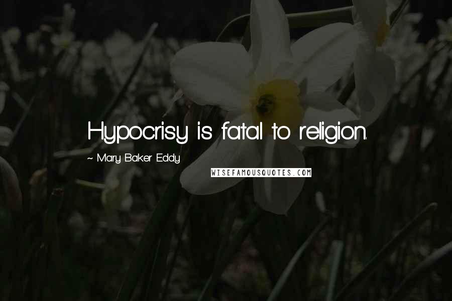 Mary Baker Eddy Quotes: Hypocrisy is fatal to religion.