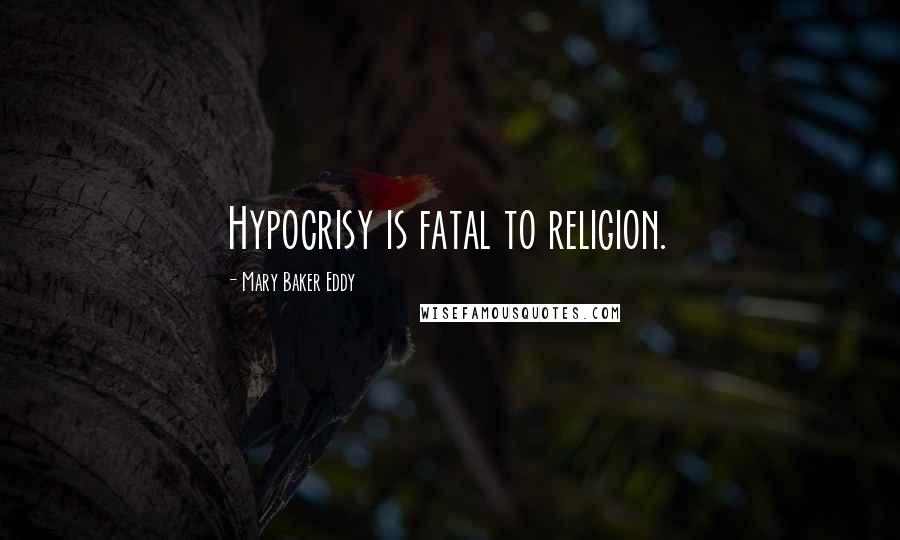 Mary Baker Eddy Quotes: Hypocrisy is fatal to religion.