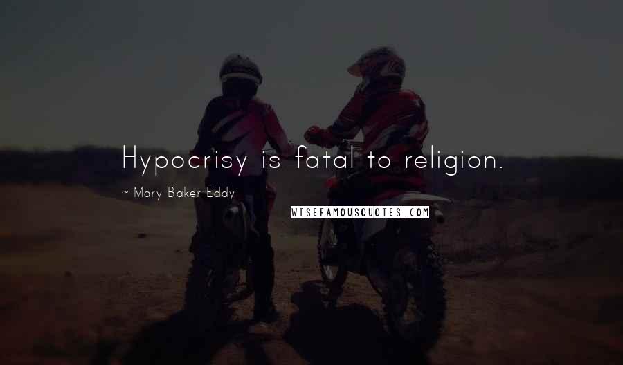 Mary Baker Eddy Quotes: Hypocrisy is fatal to religion.