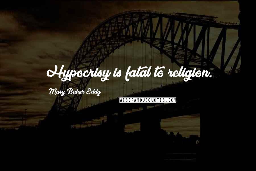 Mary Baker Eddy Quotes: Hypocrisy is fatal to religion.