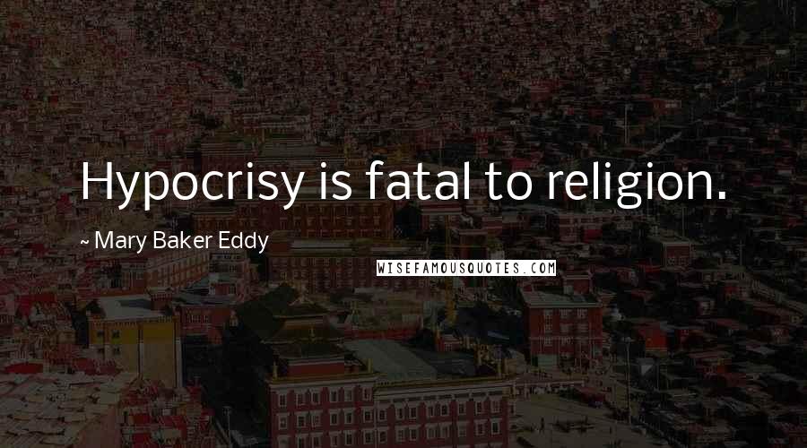 Mary Baker Eddy Quotes: Hypocrisy is fatal to religion.