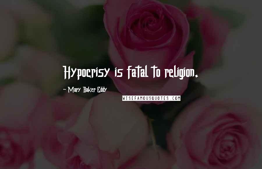 Mary Baker Eddy Quotes: Hypocrisy is fatal to religion.