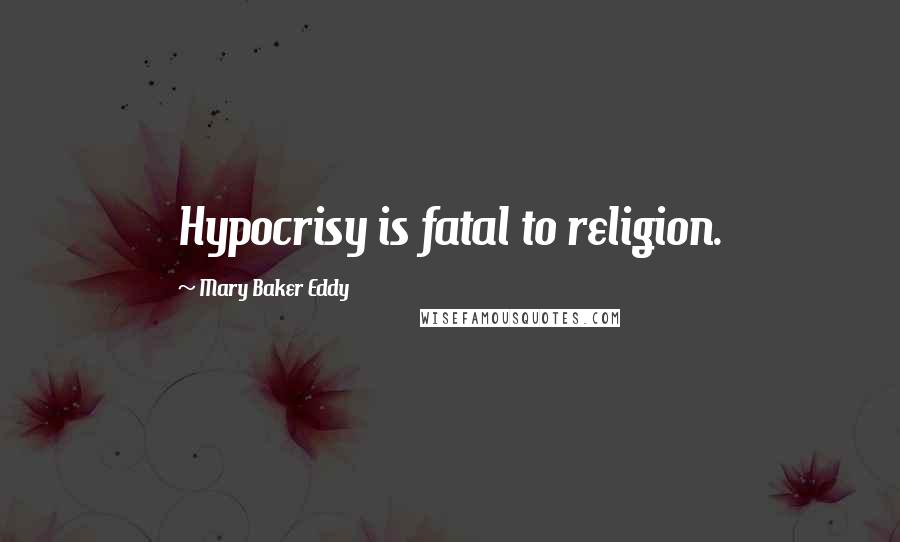 Mary Baker Eddy Quotes: Hypocrisy is fatal to religion.