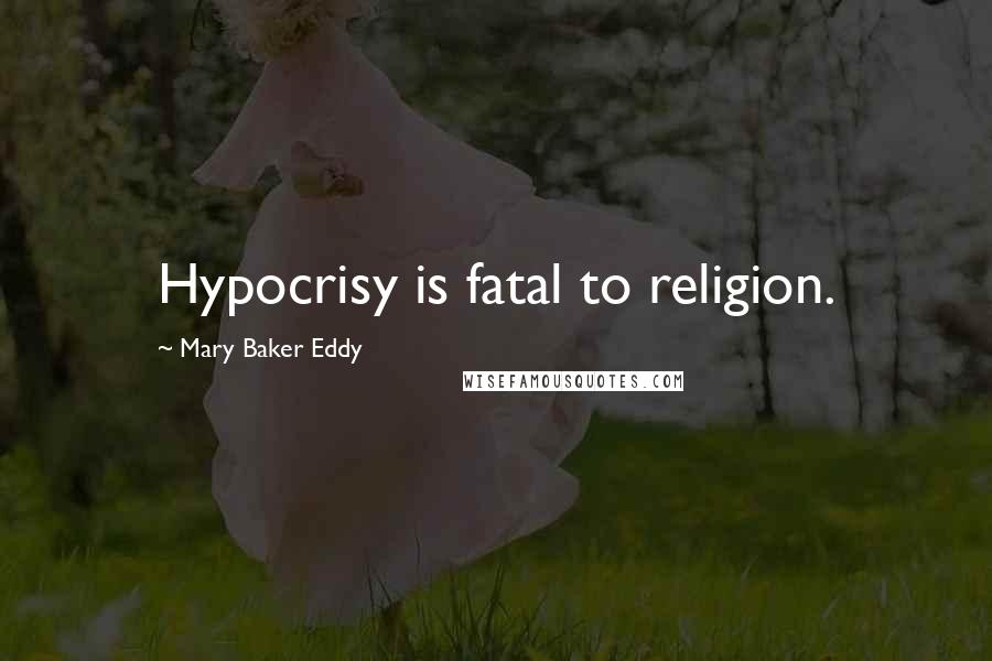Mary Baker Eddy Quotes: Hypocrisy is fatal to religion.