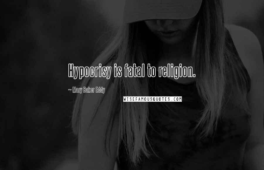 Mary Baker Eddy Quotes: Hypocrisy is fatal to religion.