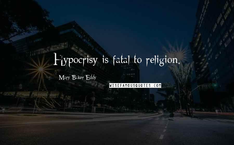 Mary Baker Eddy Quotes: Hypocrisy is fatal to religion.