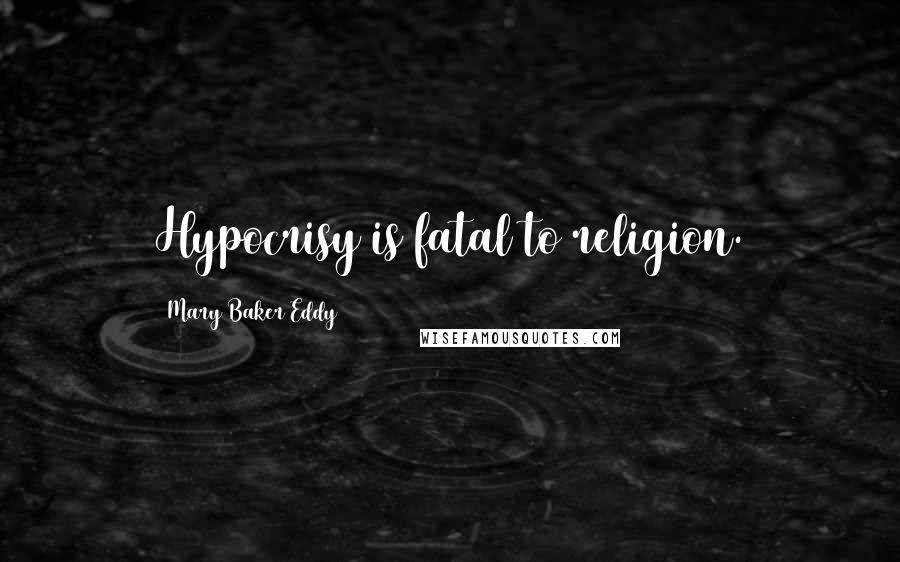 Mary Baker Eddy Quotes: Hypocrisy is fatal to religion.