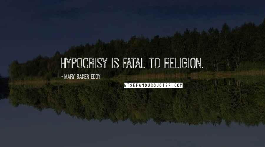 Mary Baker Eddy Quotes: Hypocrisy is fatal to religion.