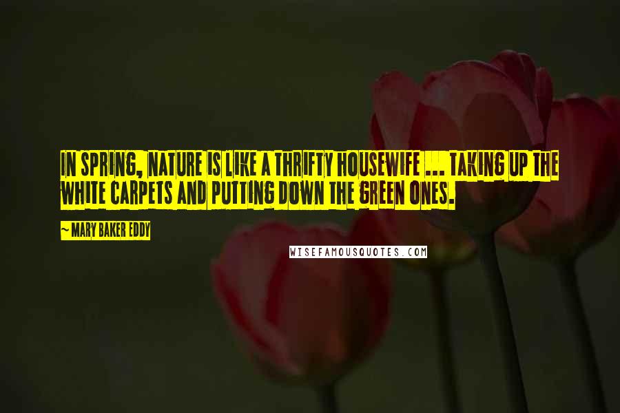 Mary Baker Eddy Quotes: In spring, nature is like a thrifty housewife ... taking up the white carpets and putting down the green ones.
