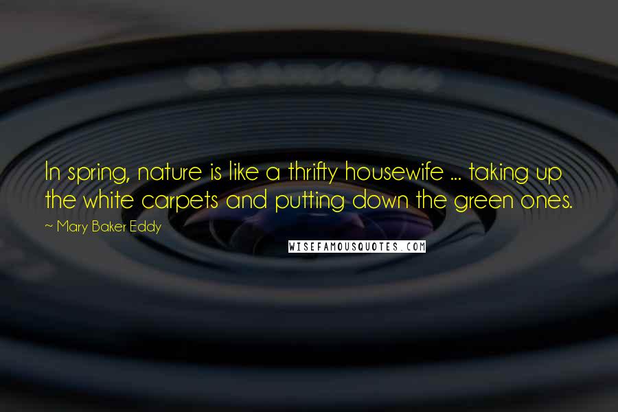 Mary Baker Eddy Quotes: In spring, nature is like a thrifty housewife ... taking up the white carpets and putting down the green ones.