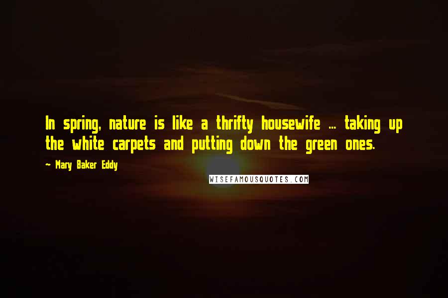 Mary Baker Eddy Quotes: In spring, nature is like a thrifty housewife ... taking up the white carpets and putting down the green ones.