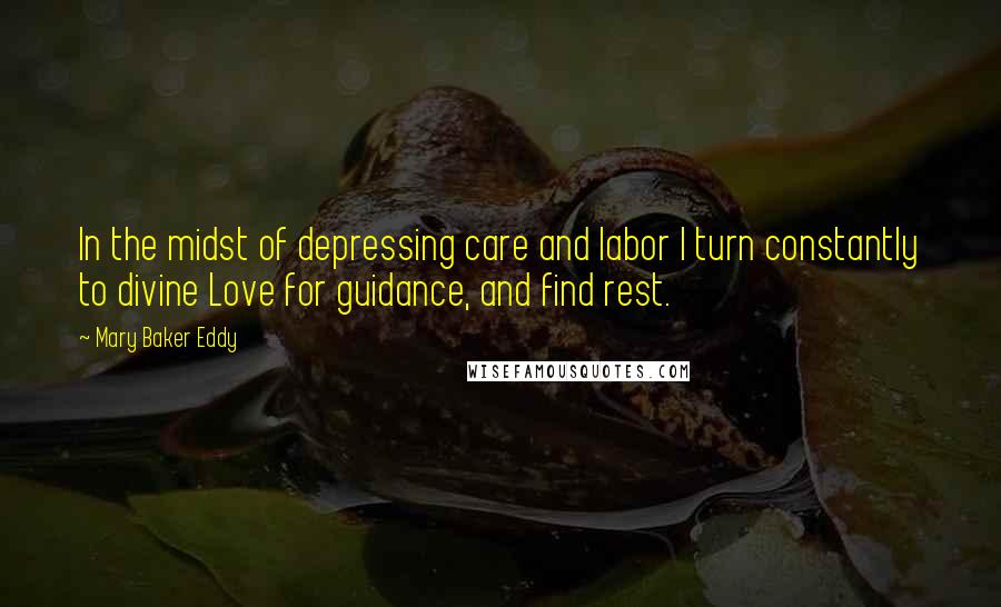 Mary Baker Eddy Quotes: In the midst of depressing care and labor I turn constantly to divine Love for guidance, and find rest.