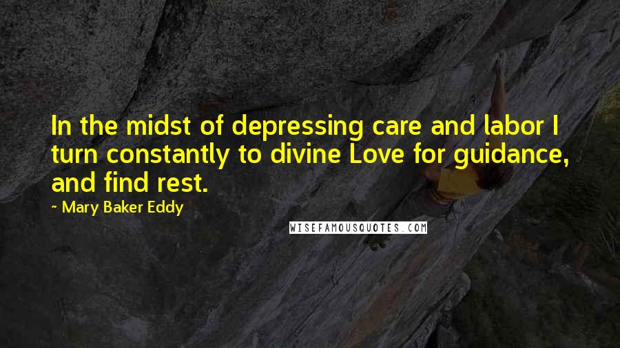 Mary Baker Eddy Quotes: In the midst of depressing care and labor I turn constantly to divine Love for guidance, and find rest.