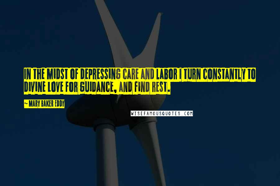 Mary Baker Eddy Quotes: In the midst of depressing care and labor I turn constantly to divine Love for guidance, and find rest.