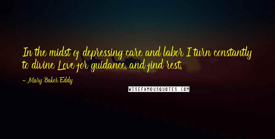 Mary Baker Eddy Quotes: In the midst of depressing care and labor I turn constantly to divine Love for guidance, and find rest.